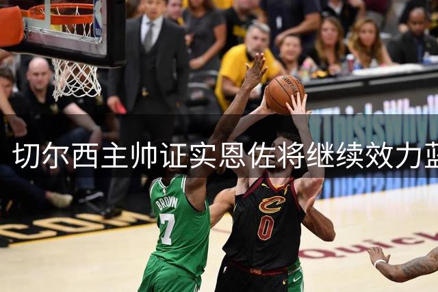 切尔西主帅证实恩佐将继续效力蓝军