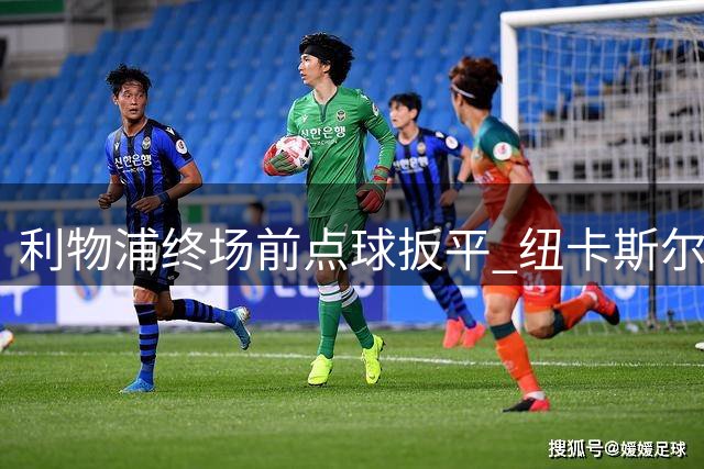 利物浦终场前点球扳平 纽卡斯尔憾失胜利