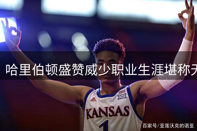 哈里伯顿盛赞威少职业生涯堪称无冠球员典范