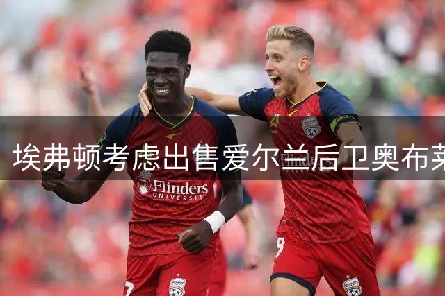 埃弗顿考虑出售爱尔兰后卫奥布莱恩