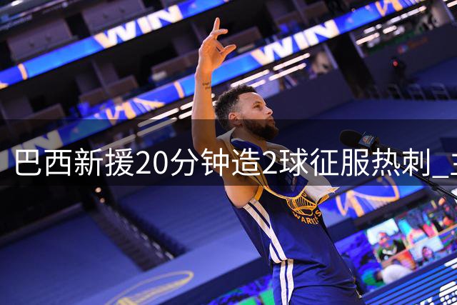 巴西新援20分钟造2球征服热刺 主帅定12球新指标