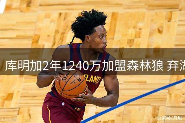库明加2年1240万加盟森林狼 弃湖人首发选择短约谋未来