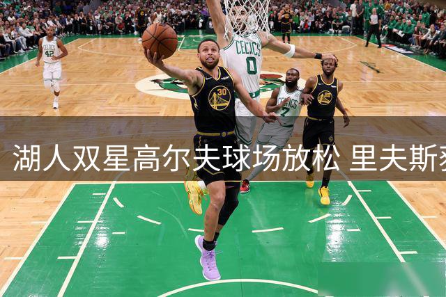 湖人双星高尔夫球场放松 里夫斯获队友关照引热议