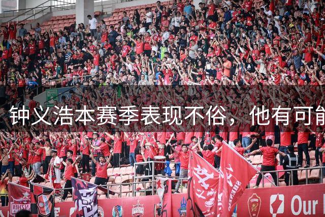 钟义浩本赛季表现不俗，他有可能9月份就进国足吗？引发热议